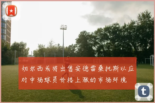 切尔西或将出售安德雷桑托斯以应对中场球员价格上涨的市场环境