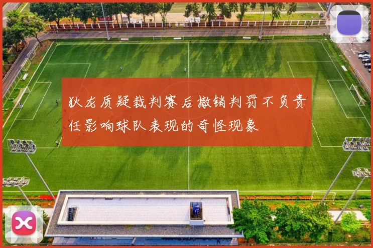 狄龙质疑裁判赛后撤销判罚不负责任影响球队表现的奇怪现象