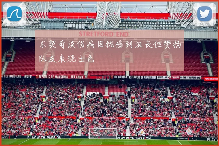 东契奇谈伤病困扰感到沮丧但赞扬队友表现出色