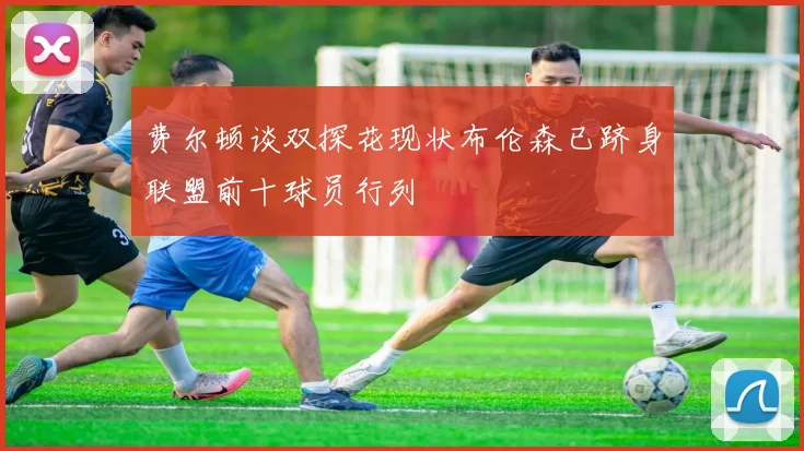 费尔顿谈双探花现状布伦森已跻身联盟前十球员行列