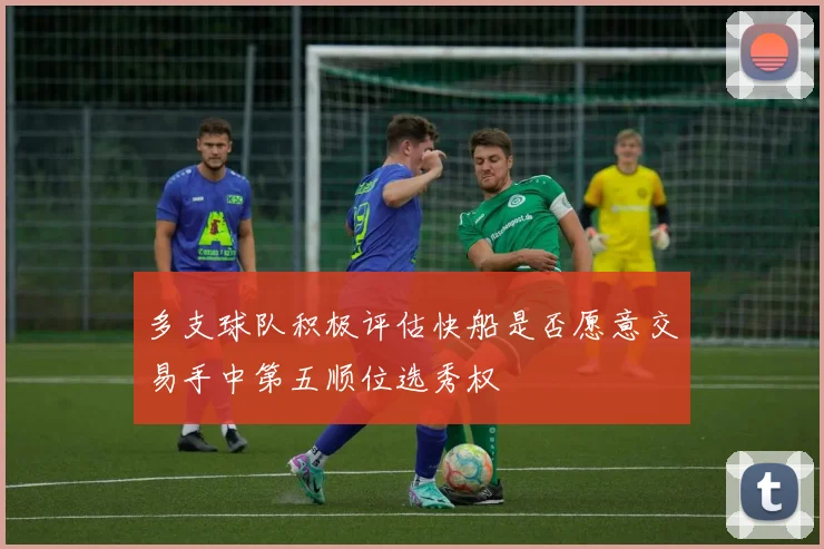 多支球队积极评估快船是否愿意交易手中第五顺位选秀权
