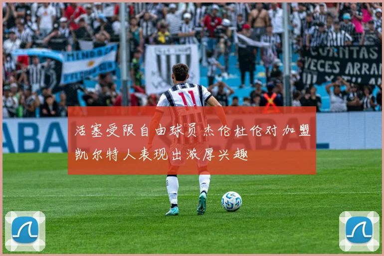 活塞受限自由球员杰伦杜伦对加盟凯尔特人表现出浓厚兴趣