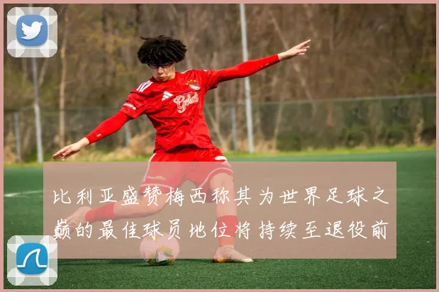 比利亚盛赞梅西称其为世界足球之巅的最佳球员地位将持续至退役前