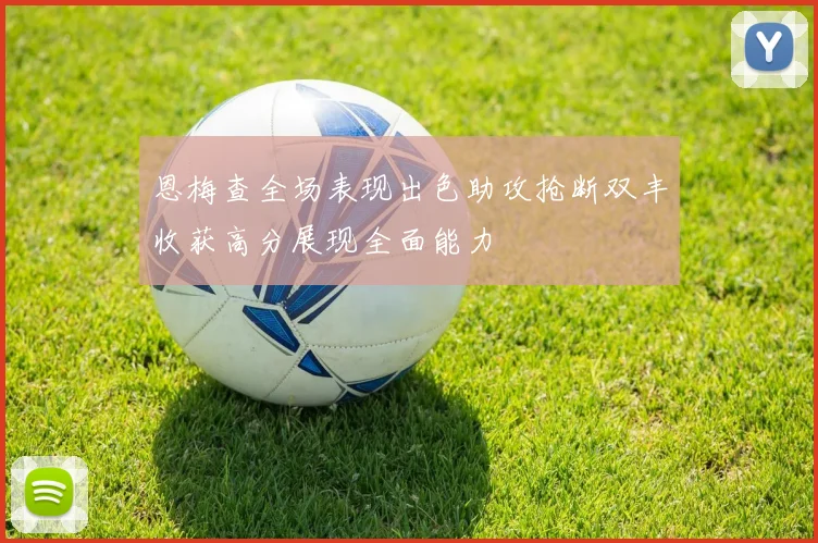 恩梅查全场表现出色助攻抢断双丰收获高分展现全面能力