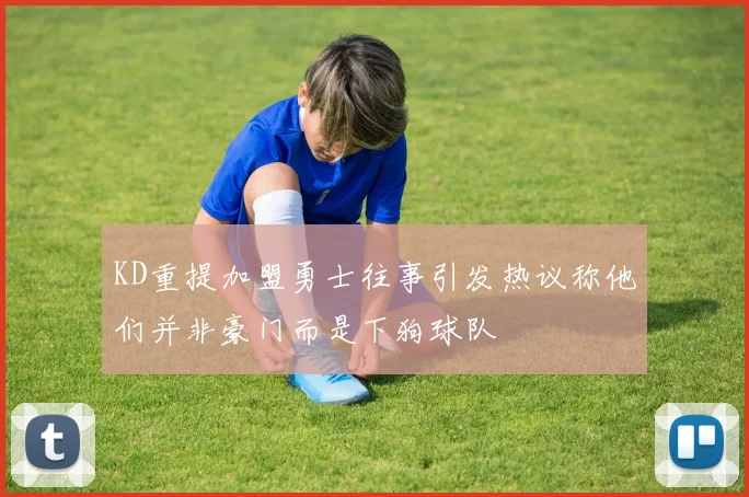 KD重提加盟勇士往事引发热议称他们并非豪门而是下狗球队