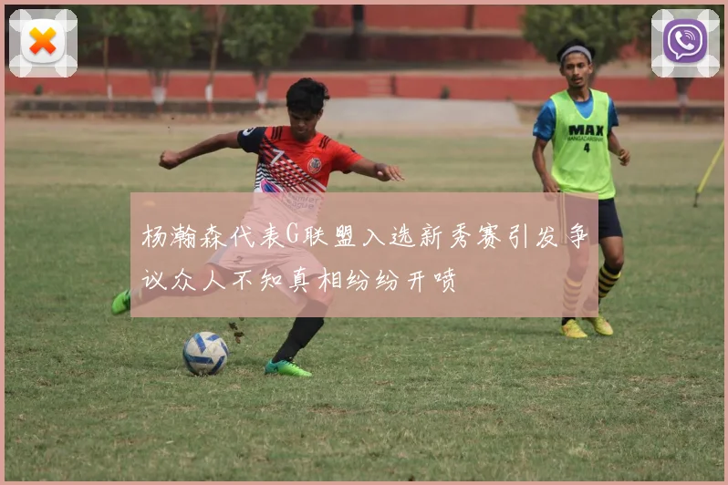 杨瀚森代表G联盟入选新秀赛引发争议众人不知真相纷纷开喷