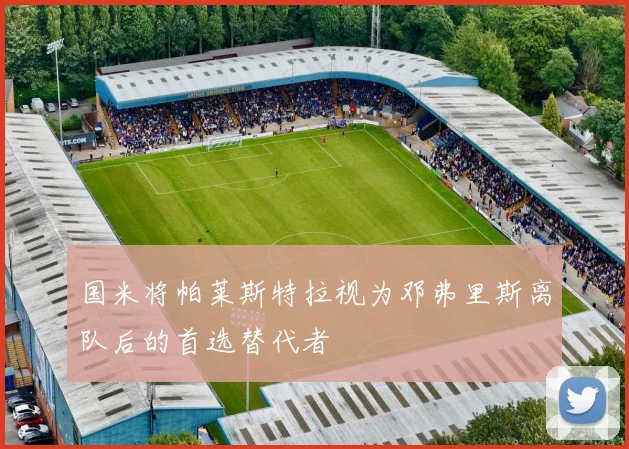 国米将帕莱斯特拉视为邓弗里斯离队后的首选替代者