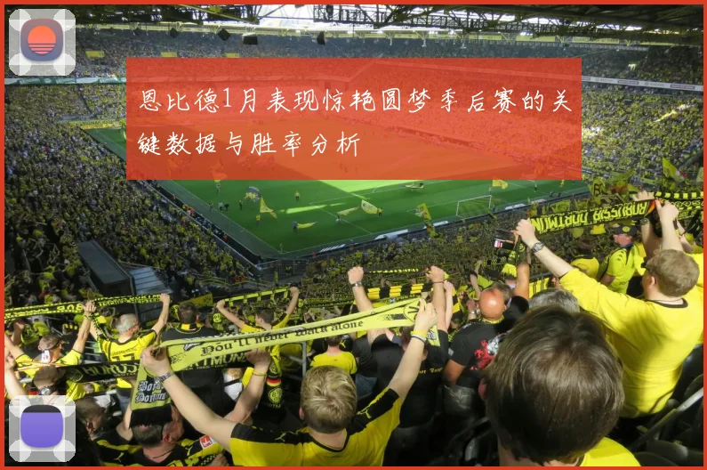 恩比德1月表现惊艳圆梦季后赛的关键数据与胜率分析